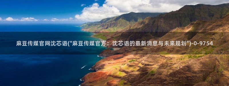 麻豆视频分类名称：麻豆传媒官网沈芯语(\
