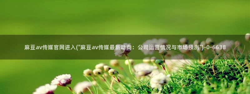 麻豆分类库：麻豆av传媒官网进入(\